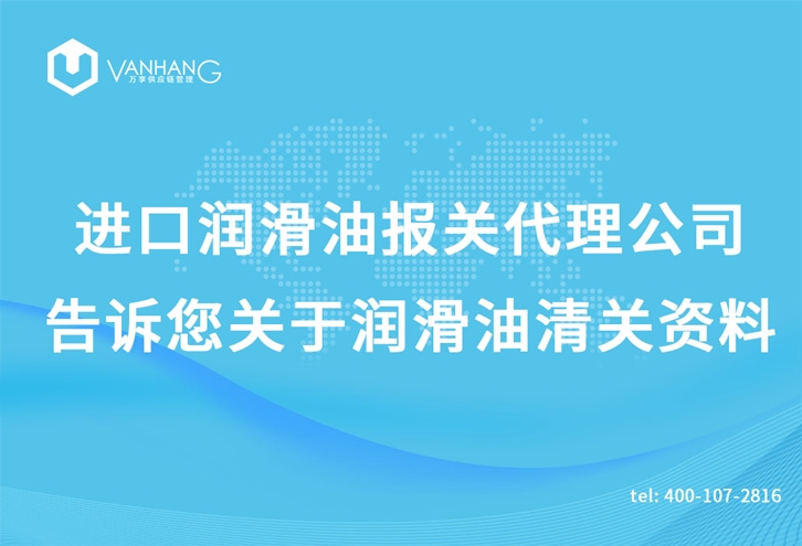 進口潤滑油報關(guān)代理公司告訴您關(guān)于潤滑油清關(guān)資料 進口潤滑油報關(guān)代理公司