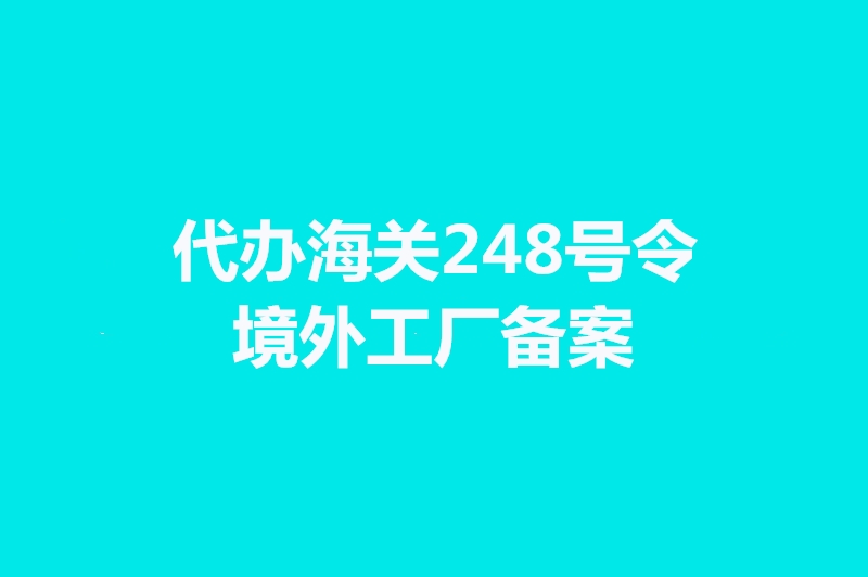 1664188015847851.jpg 代辦海關(guān)248號令境外工廠備案手續(xù)時間.jpg